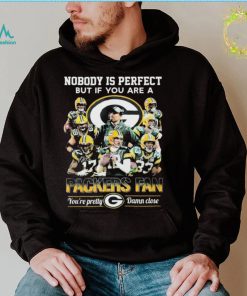 Nobody Is Perfect But If You Are A Packers Fan Youre Pretty Damn Close Signatures Shirt