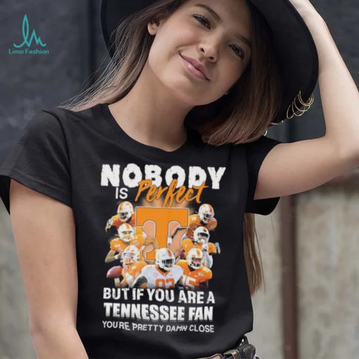 Nobody Is Perfect But If You Are A Tennessee Fan You’re Pretty Damn Close Shirt