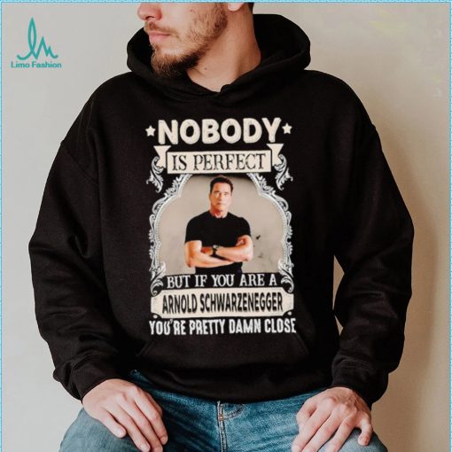 Nobody is perfect but if you are a Arnold Schwarzenegger T Shirt