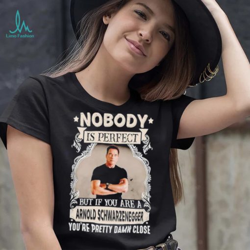 Nobody is perfect but if you are a Arnold Schwarzenegger T Shirt