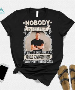 Nobody is perfect but if you are a Arnold Schwarzenegger T Shirt