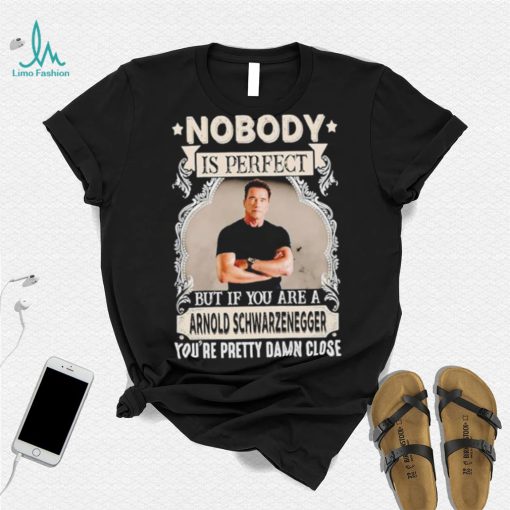 Nobody is perfect but if you are a Arnold Schwarzenegger T Shirt