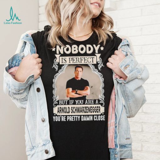 Nobody is perfect but if you are a Arnold Schwarzenegger T Shirt