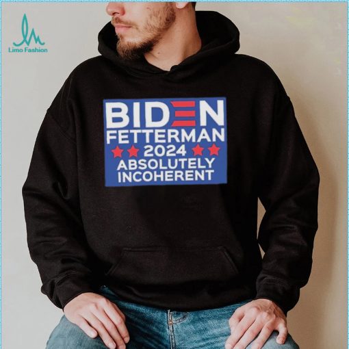 Official Biden Fetterman 2024 Absolutely Incoherent Shirt