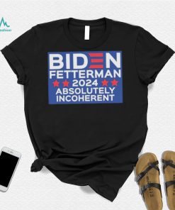 Official Biden Fetterman 2024 Absolutely Incoherent Shirt