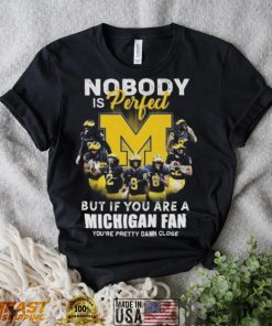 Official Michigan Wolverines Nobody Is Perfect But If You Are A Michigan Fan You’re Pretty Damn Close Shirt