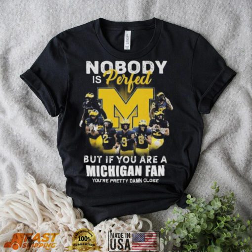 Official Michigan Wolverines Nobody Is Perfect But If You Are A Michigan Fan You’re Pretty Damn Close Shirt