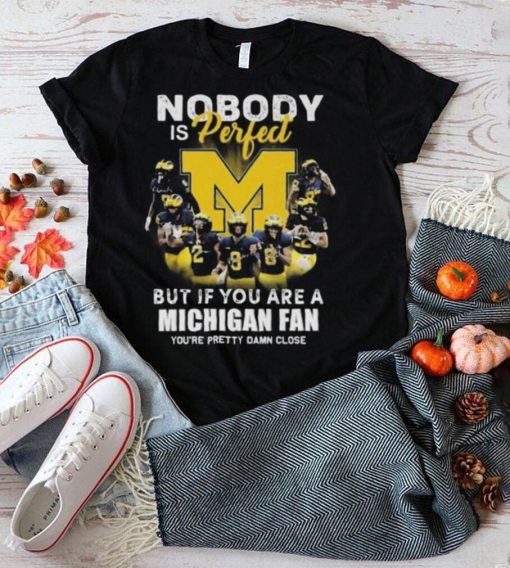Official Michigan Wolverines Nobody Is Perfect But If You Are A Michigan Fan You’re Pretty Damn Close Shirt