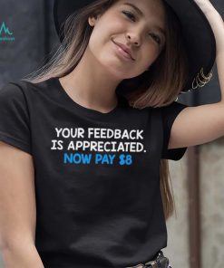 Official Your Feedback Is Appreciated Now Pay $8 T shirt, hoodie, sweater, long sleeve and tank top Official Your Feedback Is Appreciated Now Pay $8 T shirt