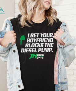 Official jH DIESEL I BET YOUR BOYFRIEND BLOCKS THE DIESEL PUMP SHIRT