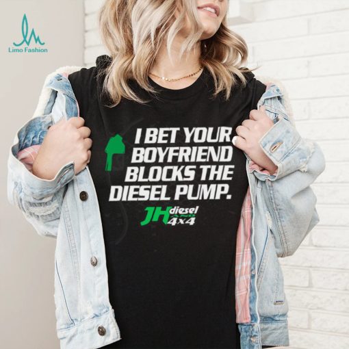 Official jH DIESEL I BET YOUR BOYFRIEND BLOCKS THE DIESEL PUMP SHIRT