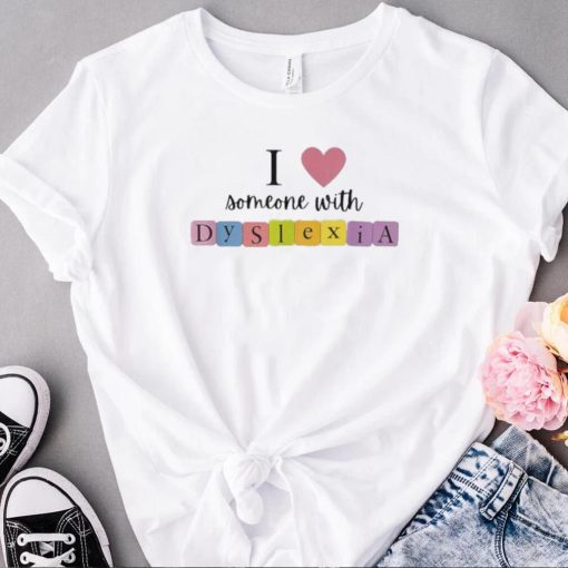 Original i love someone with dyslexia shirt