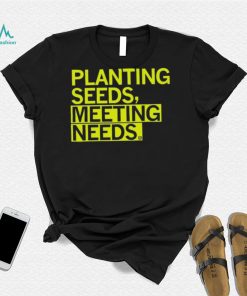 Planting Seeds, Meeting Needs Shirt