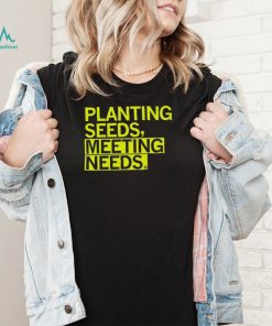 Planting Seeds, Meeting Needs Shirt