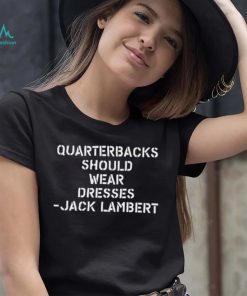 Quarterbacks Should Wear Dresses Jack Lambert Shirt