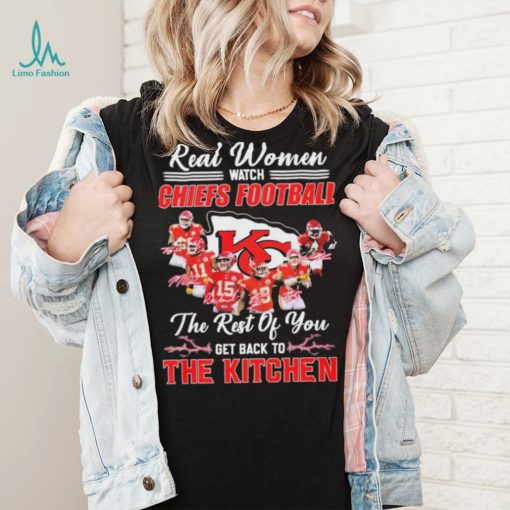 Real Women Watch Chiefs Football The Rest Of You Get Back To The Kitchen Shirt