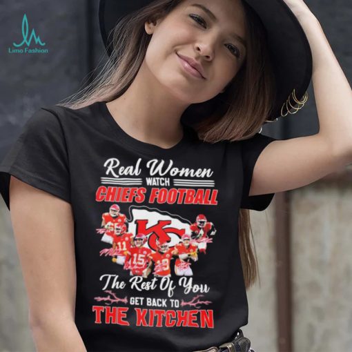 Real Women Watch Chiefs Football The Rest Of You Get Back To The Kitchen Shirt