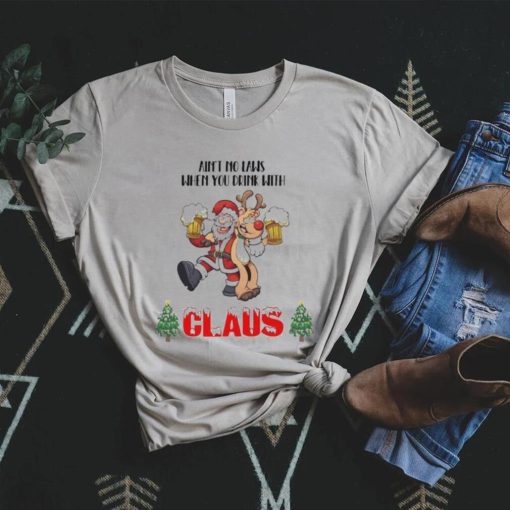 Santa claus aint no laws when you’re drinkin’ with claus t shirt