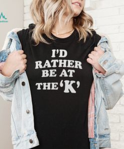 Sarah Nauser Id Rather Be At The K Shirt 20222