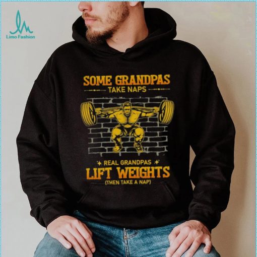 Some Grandpas Take Naps Real Grandpas Lift Weights Shirt