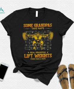 Some Grandpas Take Naps Real Grandpas Lift Weights Shirt
