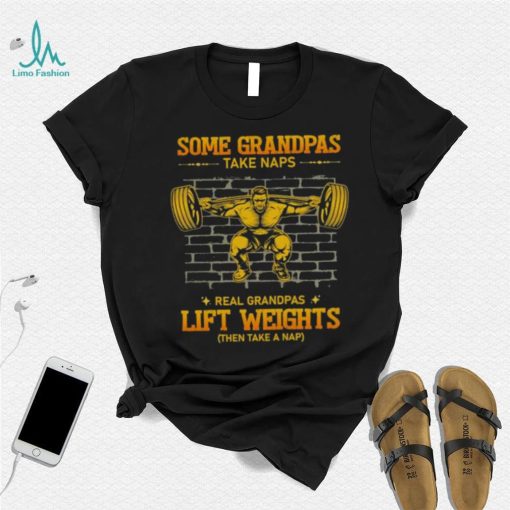 Some Grandpas Take Naps Real Grandpas Lift Weights Shirt