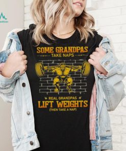 Some Grandpas Take Naps Real Grandpas Lift Weights Shirt