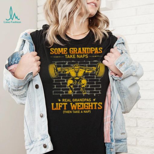 Some Grandpas Take Naps Real Grandpas Lift Weights Shirt