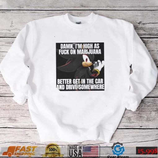 Sonic Damn Im High As Fuck On Marijuana Better Get In The Car And Drive Somewhere Shirt
