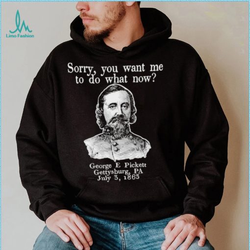 Sorry you want me to do what now George E pickett Gettysburg PA T Shirt