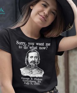 Sorry you want me to do what now George E pickett Gettysburg PA T Shirt