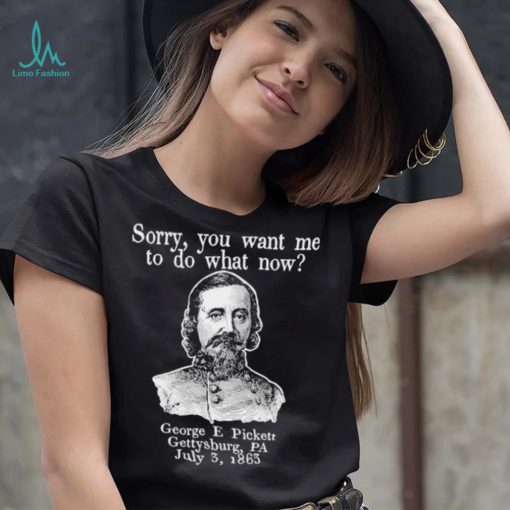 Sorry you want me to do what now George E pickett Gettysburg PA T Shirt