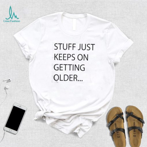 Stuff Just Keeps On Getting Older Shirt