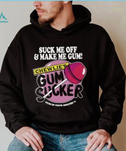 Suck me off and make me gum chewlie’s gum sucker shirt