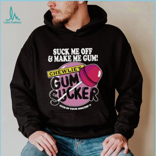 Suck me off and make me gum chewlie’s gum sucker shirt