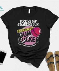 Suck me off and make me gum chewlie’s gum sucker shirt