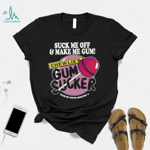 Suck me off and make me gum chewlie’s gum sucker shirt