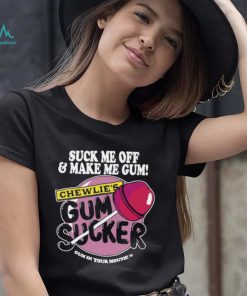 Suck me off and make me gum chewlie’s gum sucker shirt