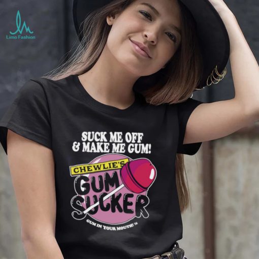 Suck me off and make me gum chewlie’s gum sucker shirt