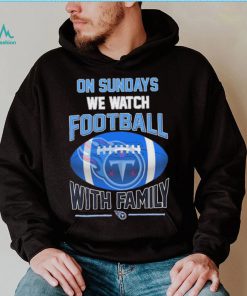 Tennessee Titans On Sundays We Watch Football With Family Shirt