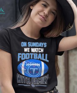 Tennessee Titans On Sundays We Watch Football With Family Shirt