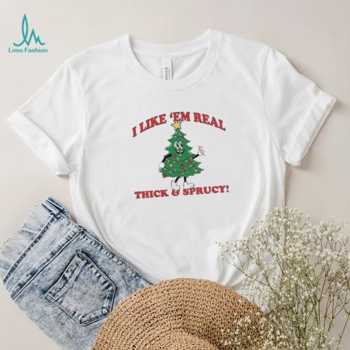 The Thick And Sprucy I Like ‘Em Real Christmas Shirt