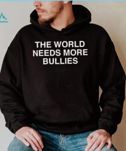 The World Needs More Bullies Shirt