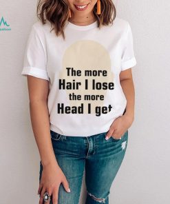 The more hair I lose the more head I get new shirt