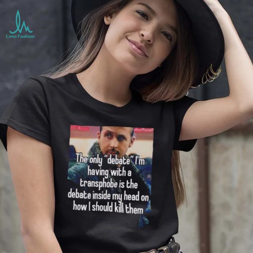 The only Debate I’m having with a transphobe is the debate inside my head on how I should kill them photo shirt