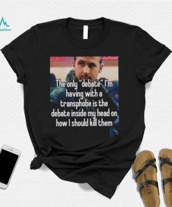 The only Debate I’m having with a transphobe is the debate inside my head on how I should kill them photo shirt