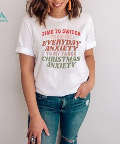 Time to switch from my everyday anxiety to my fancy Christmas anxiety T Shirt