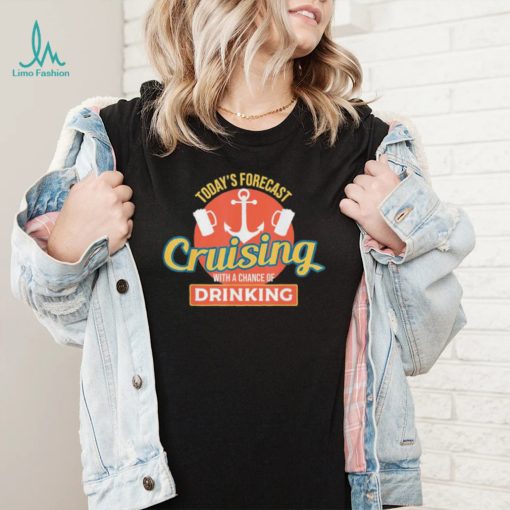 Todays Forecast Cruising With A Chance of Drinking shirt