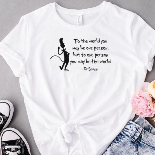 Top Dr Seuss cat to the world you may be one person but to one person you may be the world shirt