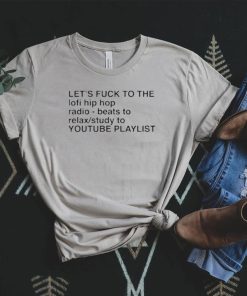 Top let’s fuck to the lofi hip hop playlist shirt
